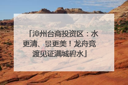 漳州台商投资区：水更清、景更美！龙舟竞渡见证满城碧水